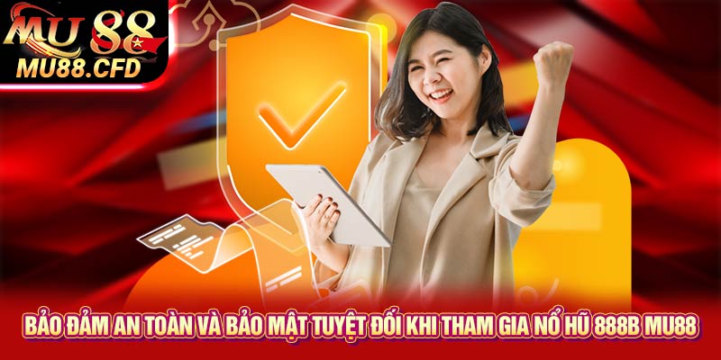 Bảo đảm an toàn và bảo mật tuyệt đối khi tham gia nổ hũ 888b Mu88