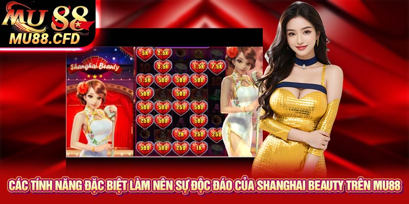 Các tính năng đặc biệt làm nên sự độc đáo của Shanghai Beauty trên Mu88