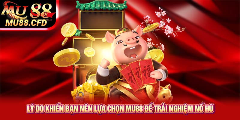 Lý do khiến bạn nên lựa chọn Mu88 để trải nghiệm nổ hũ