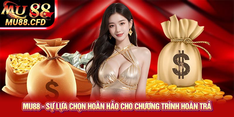 Mu88 - sự lựa chọn hoàn hảo cho chương trình hoàn trả