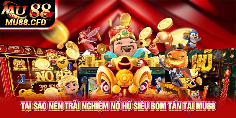 Tại sao nên trải nghiệm Nổ hũ siêu bom tấn tại Mu88