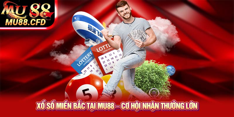 Xổ số miền Bắc tại Mu88 – Cơ hội nhận thưởng lớn