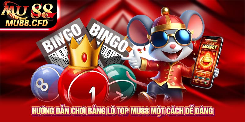 Hướng Dẫn Chơi Bảng Lô Top Mu88 Một Cách Dễ Dàng