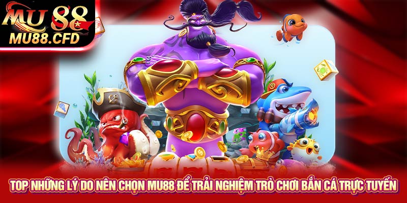 Top những lý do nên chọn Mu88 để trải nghiệm trò chơi bắn cá trực tuyến